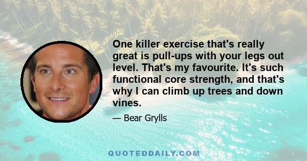 One killer exercise that's really great is pull-ups with your legs out level. That's my favourite. It's such functional core strength, and that's why I can climb up trees and down vines.