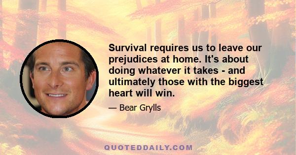 Survival requires us to leave our prejudices at home. It's about doing whatever it takes - and ultimately those with the biggest heart will win.