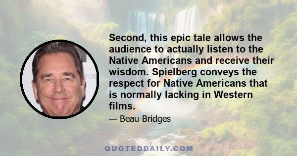 Second, this epic tale allows the audience to actually listen to the Native Americans and receive their wisdom. Spielberg conveys the respect for Native Americans that is normally lacking in Western films.