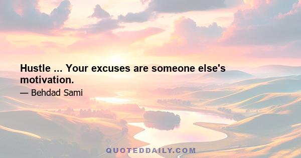 Hustle ... Your excuses are someone else's motivation.