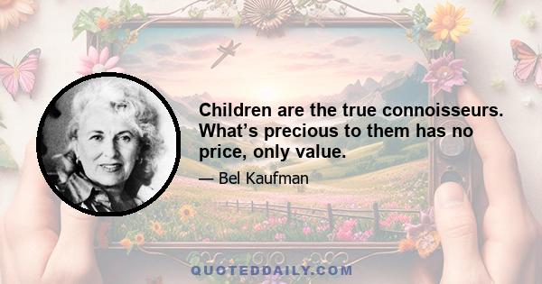 Children are the true connoisseurs. What’s precious to them has no price, only value.