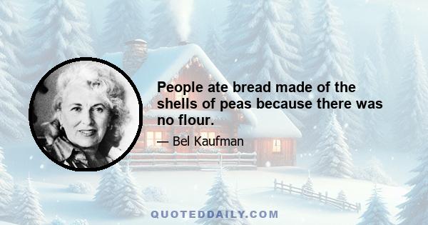 People ate bread made of the shells of peas because there was no flour.