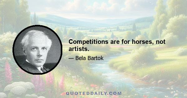 Competitions are for horses, not artists.