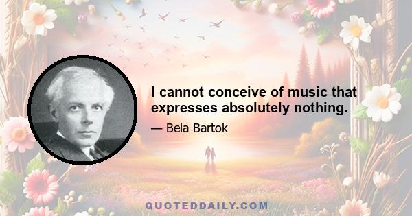 I cannot conceive of music that expresses absolutely nothing.