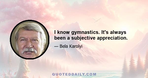 I know gymnastics. It's always been a subjective appreciation.