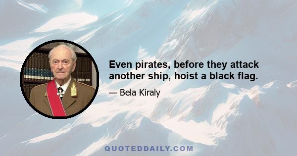 Even pirates, before they attack another ship, hoist a black flag.