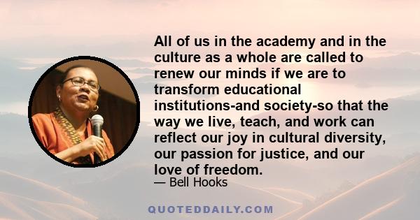 All of us in the academy and in the culture as a whole are called to renew our minds if we are to transform educational institutions-and society-so that the way we live, teach, and work can reflect our joy in cultural