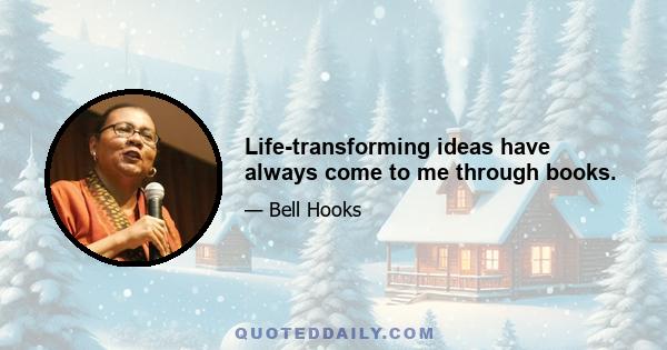 Life-transforming ideas have always come to me through books.