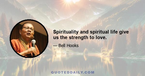 Spirituality and spiritual life give us the strength to love.