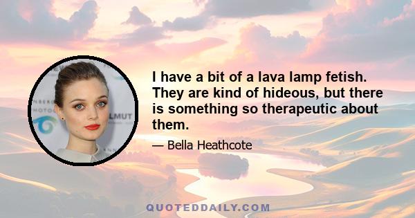 I have a bit of a lava lamp fetish. They are kind of hideous, but there is something so therapeutic about them.
