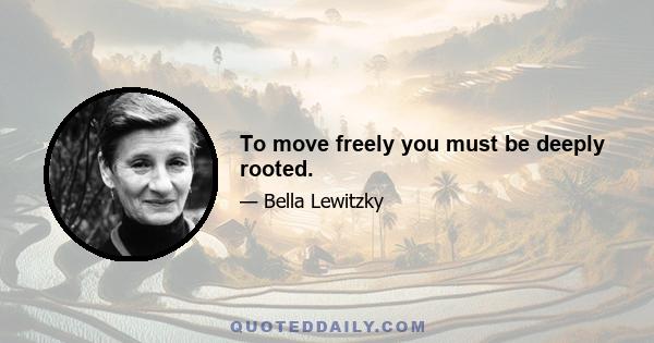 To move freely you must be deeply rooted.