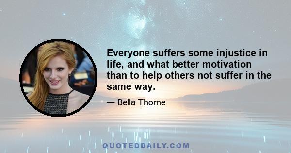 Everyone suffers some injustice in life, and what better motivation than to help others not suffer in the same way.