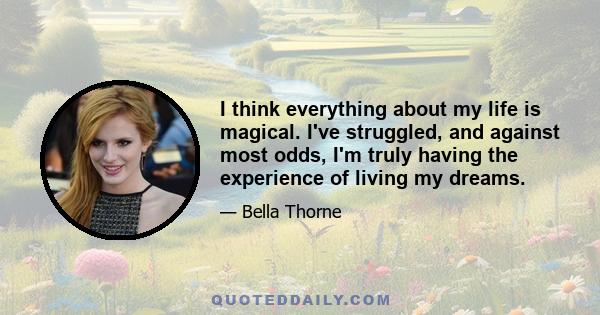 I think everything about my life is magical. I've struggled, and against most odds, I'm truly having the experience of living my dreams.