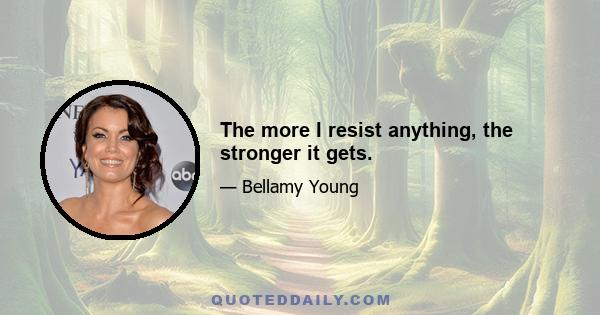 The more I resist anything, the stronger it gets.