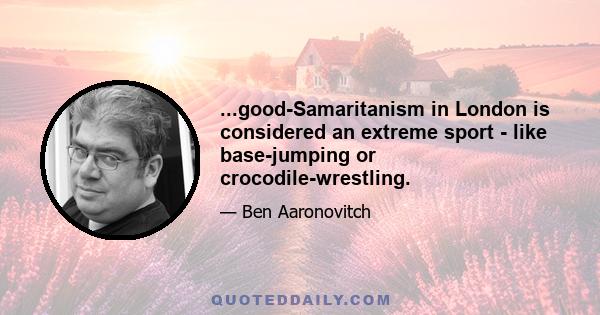 ...good-Samaritanism in London is considered an extreme sport - like base-jumping or crocodile-wrestling.