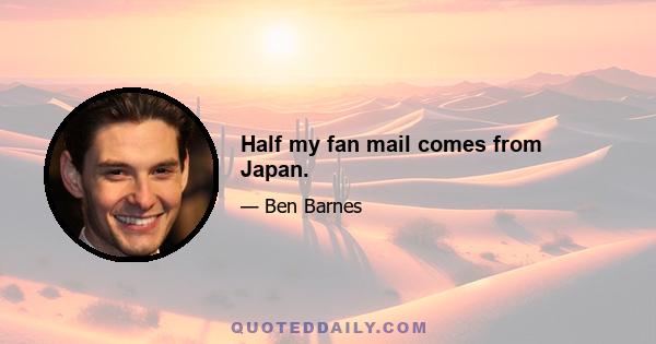 Half my fan mail comes from Japan.