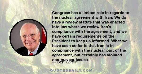 Congress has a limited role in regards to the nuclear agreement with Iran. We do have a review statute that was enacted into law where we review Iran's compliance with the agreement, and we have certain requirements on