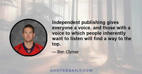 Independent publishing gives everyone a voice, and those with a voice to which people inherently want to listen will find a way to the top.