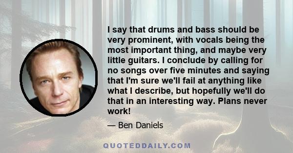 I say that drums and bass should be very prominent, with vocals being the most important thing, and maybe very little guitars. I conclude by calling for no songs over five minutes and saying that I'm sure we'll fail at