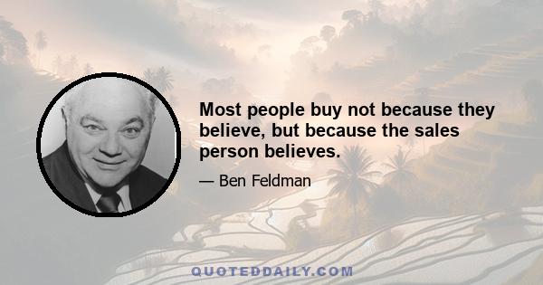 Most people buy not because they believe, but because the sales person believes.