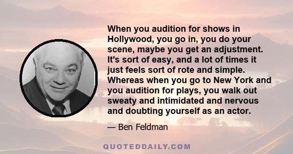 When you audition for shows in Hollywood, you go in, you do your scene, maybe you get an adjustment. It's sort of easy, and a lot of times it just feels sort of rote and simple. Whereas when you go to New York and you