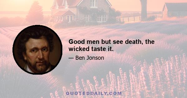 Good men but see death, the wicked taste it.