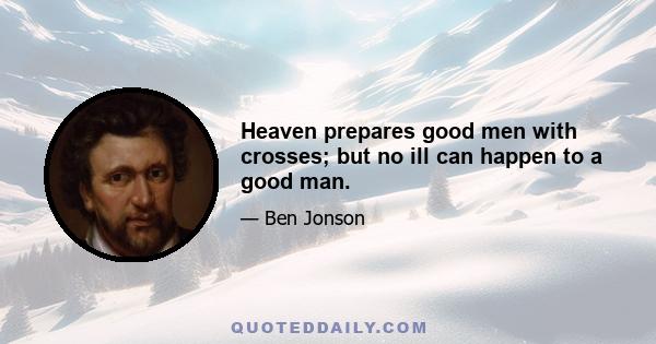 Heaven prepares good men with crosses; but no ill can happen to a good man.