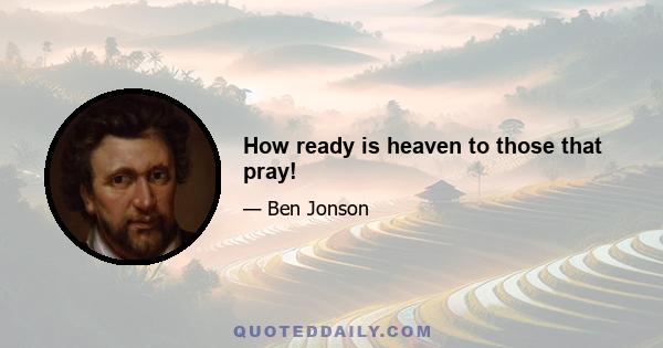 How ready is heaven to those that pray!