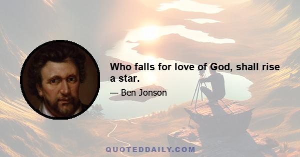 Who falls for love of God, shall rise a star.