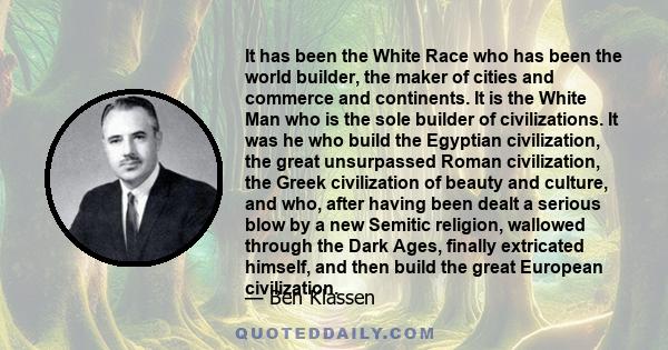 It has been the White Race who has been the world builder, the maker of cities and commerce and continents. It is the White Man who is the sole builder of civilizations. It was he who build the Egyptian civilization,