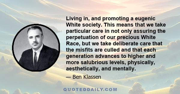 Living in, and promoting a eugenic White society. This means that we take particular care in not only assuring the perpetuation of our precious White Race, but we take deliberate care that the misfits are culled and