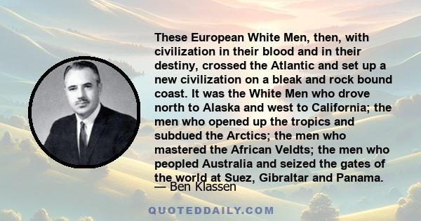 These European White Men, then, with civilization in their blood and in their destiny, crossed the Atlantic and set up a new civilization on a bleak and rock bound coast. It was the White Men who drove north to Alaska