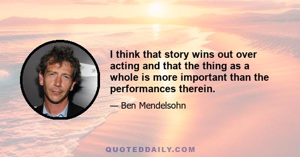 I think that story wins out over acting and that the thing as a whole is more important than the performances therein.