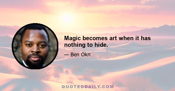 Magic becomes art when it has nothing to hide.