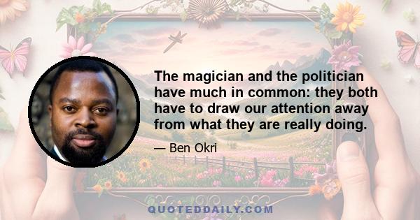 The magician and the politician have much in common: they both have to draw our attention away from what they are really doing.