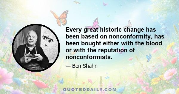 Every great historic change has been based on nonconformity, has been bought either with the blood or with the reputation of nonconformists.