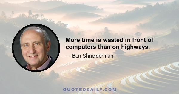 More time is wasted in front of computers than on highways.