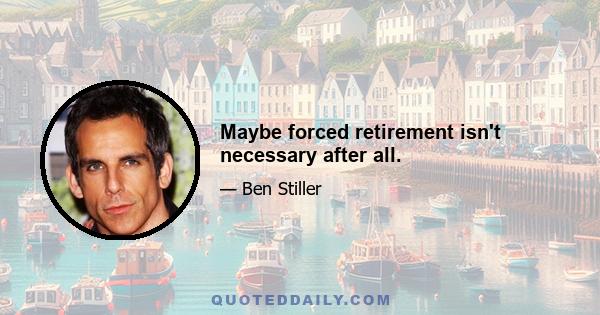 Maybe forced retirement isn't necessary after all.