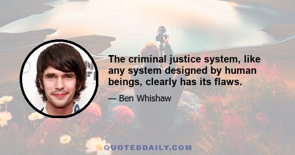 The criminal justice system, like any system designed by human beings, clearly has its flaws.