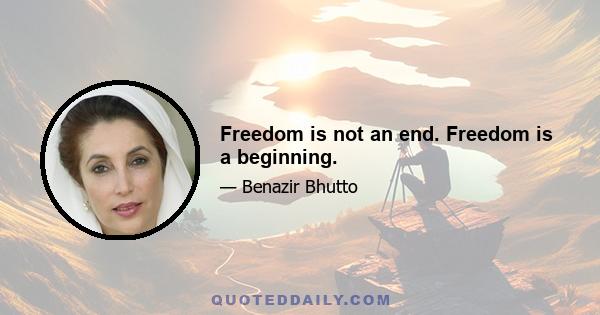 Freedom is not an end. Freedom is a beginning.