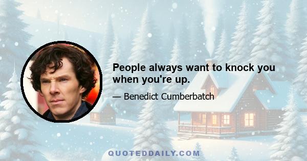 People always want to knock you when you're up.