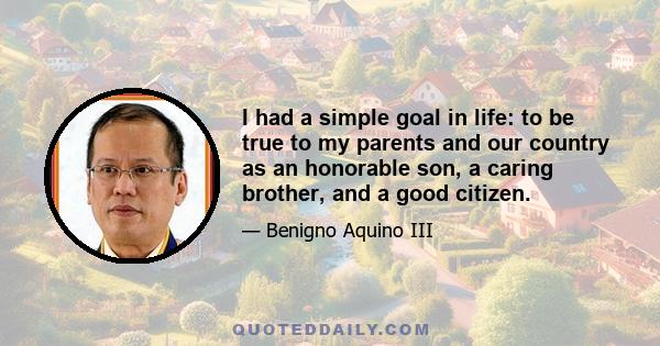 I had a simple goal in life: to be true to my parents and our country as an honorable son, a caring brother, and a good citizen.