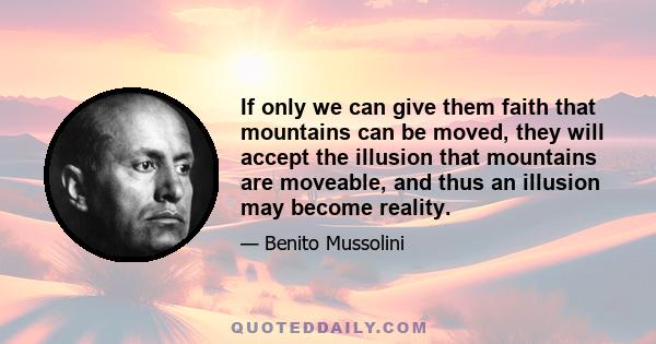 If only we can give them faith that mountains can be moved, they will accept the illusion that mountains are moveable, and thus an illusion may become reality.