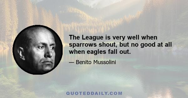 The League is very well when sparrows shout, but no good at all when eagles fall out.