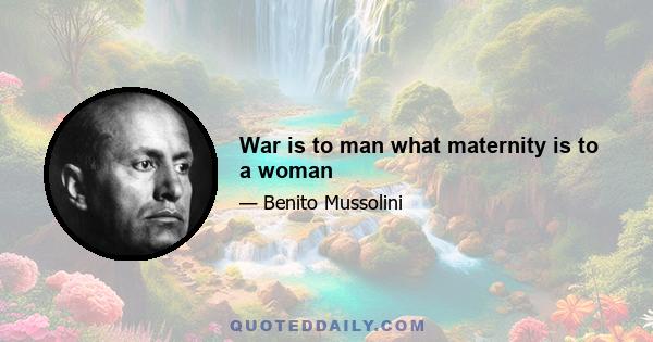 War is to man what maternity is to a woman