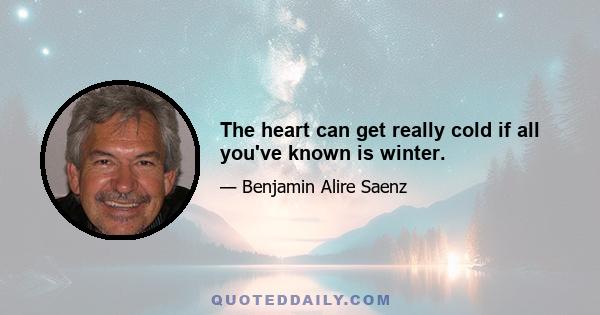 The heart can get really cold if all you've known is winter.