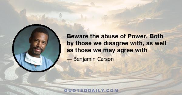 Beware the abuse of Power. Both by those we disagree with, as well as those we may agree with