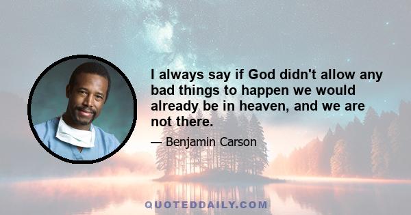 I always say if God didn't allow any bad things to happen, we would already be in heaven. And we are not there. That's where trust and faith comes in. You just say, Lord, I don't understand it. But one thing I do know