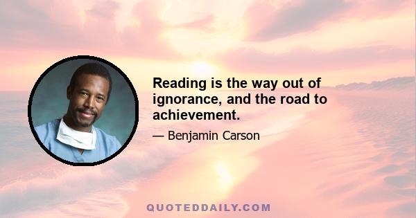 Reading is the way out of ignorance, and the road to achievement.