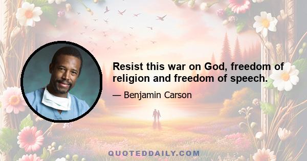 Resist this war on God, freedom of religion and freedom of speech.